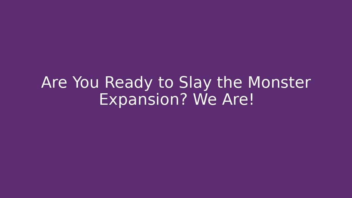 Are You Ready to Slay the Monster Expansion? We Are!