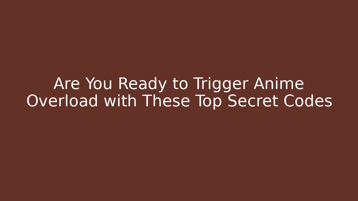 Are You Ready to Trigger Anime Overload with These Top Secret Codes