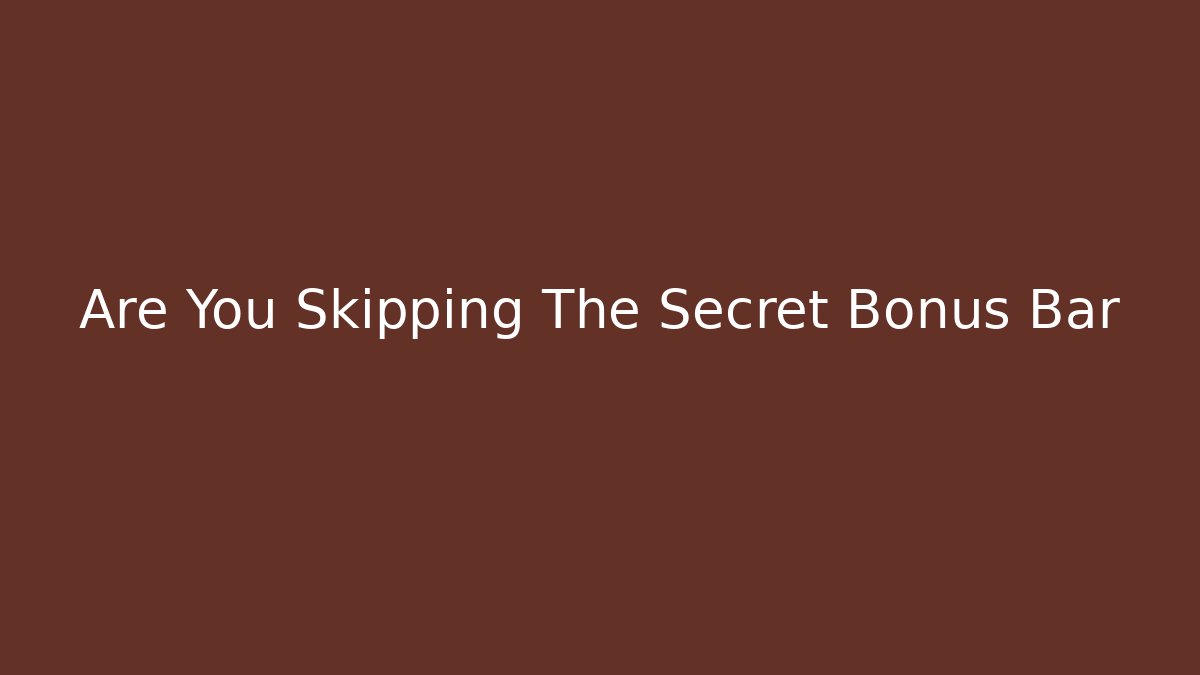 Are You Skipping The Secret Bonus Bar