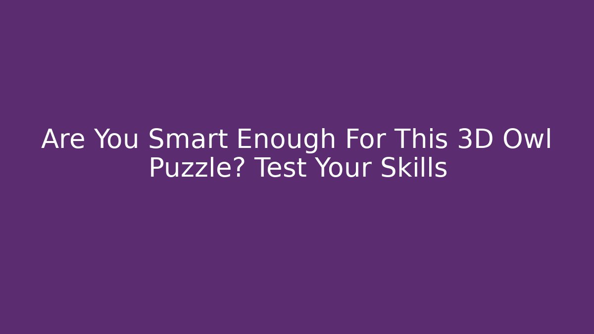 Are You Smart Enough For This 3D Owl Puzzle? Test Your Skills