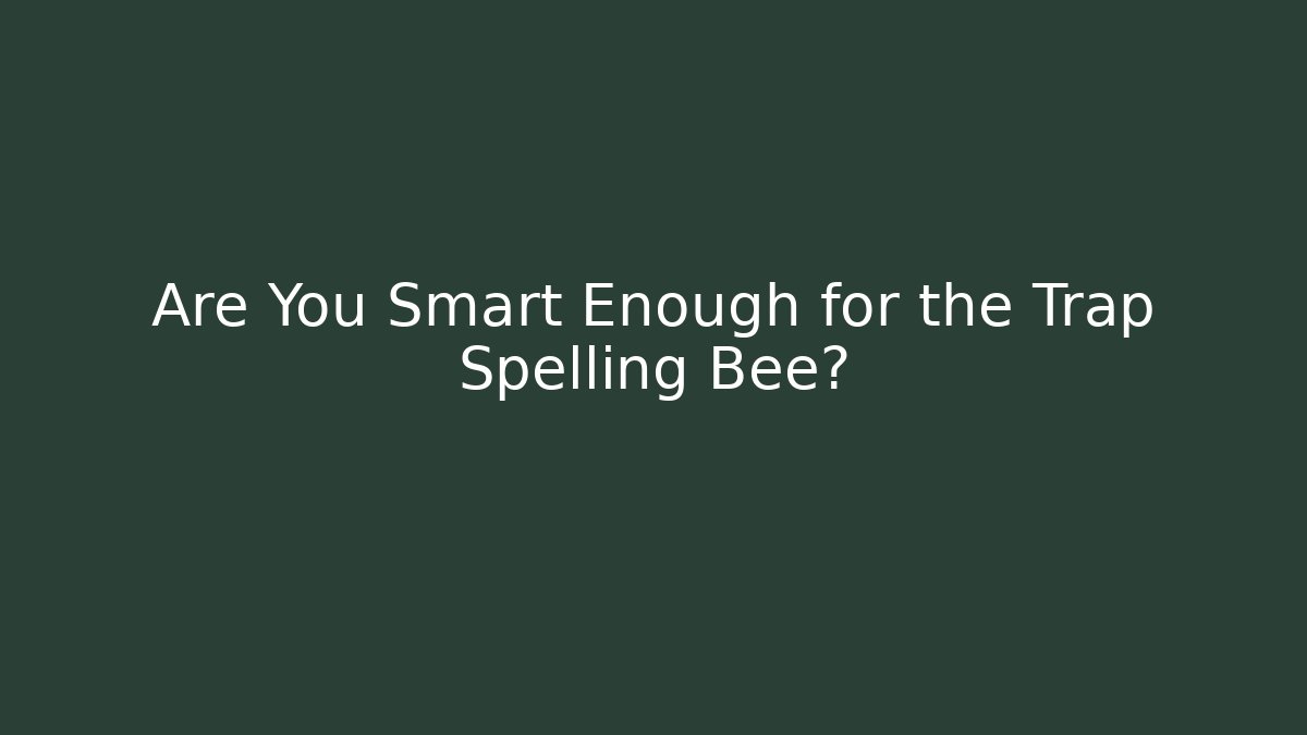 Are You Smart Enough for the Trap Spelling Bee?