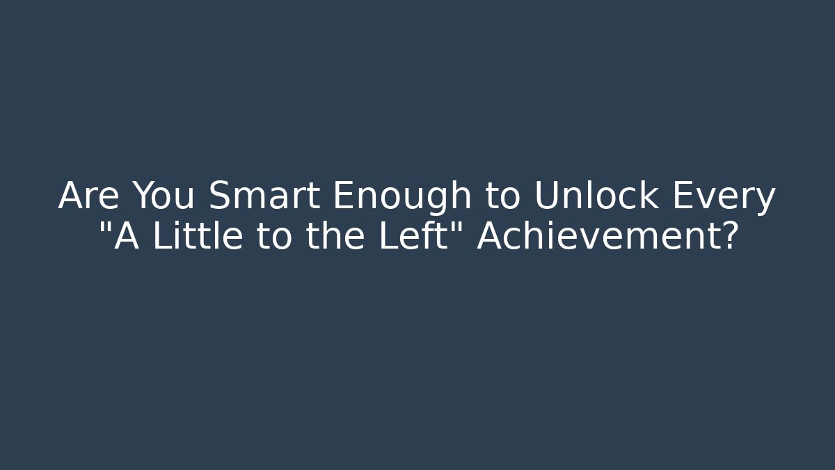 Are You Smart Enough to Unlock Every “A Little to the Left” Achievement?