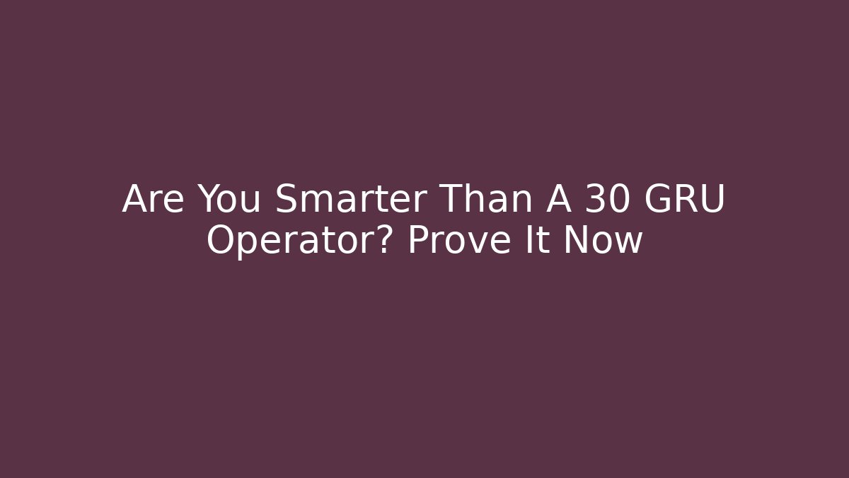 Are You Smarter Than A 30 GRU Operator? Prove It Now - Felix Cat Insurance