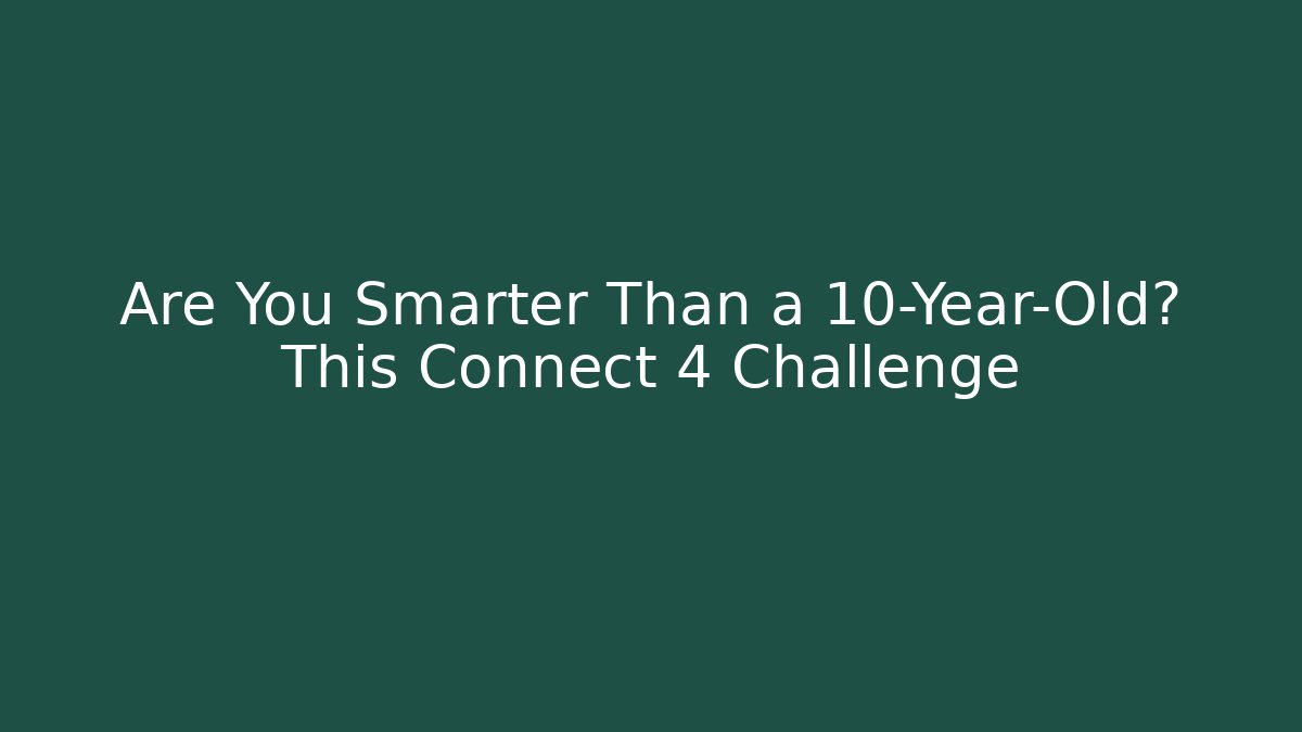 Are You Smarter Than a 10-Year-Old? This Connect 4 Challenge