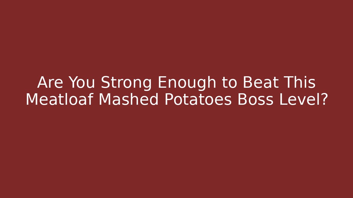 Are You Strong Enough to Beat This Meatloaf Mashed Potatoes Boss Level? - Felix Cat Insurance