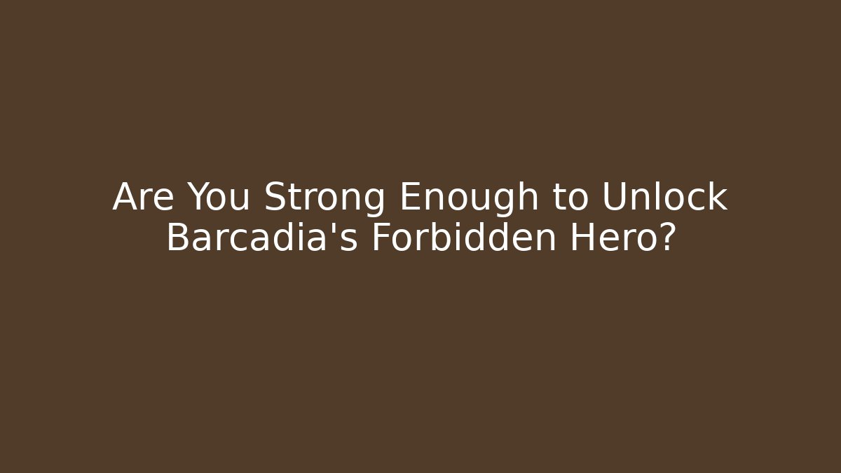 Are You Strong Enough to Unlock Barcadia's Forbidden Hero?