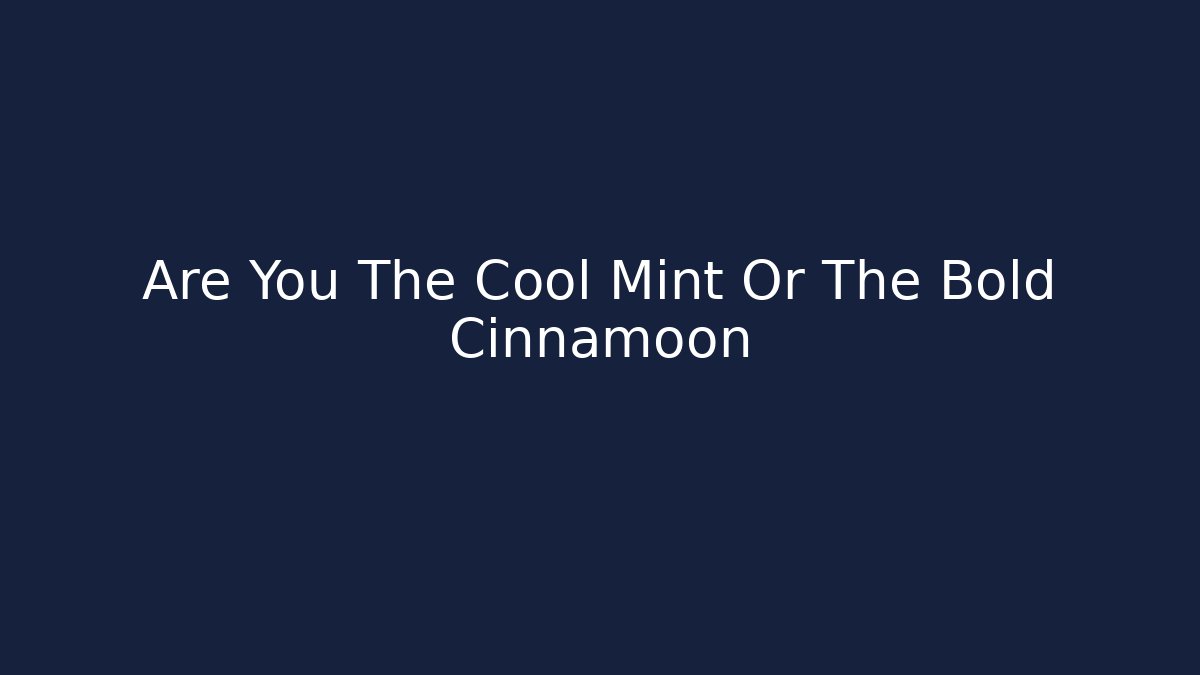 Are You The Cool Mint Or The Bold Cinnamoon