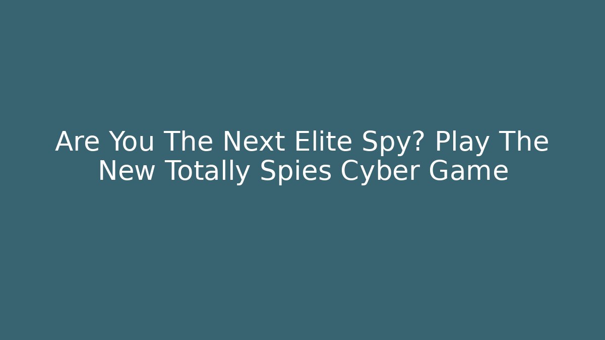 Are You The Next Elite Spy? Play The New Totally Spies Cyber Game