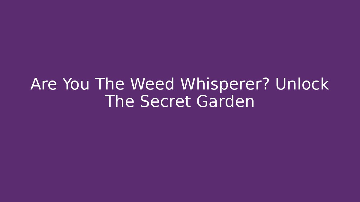 Are You The Weed Whisperer? Unlock The Secret Garden