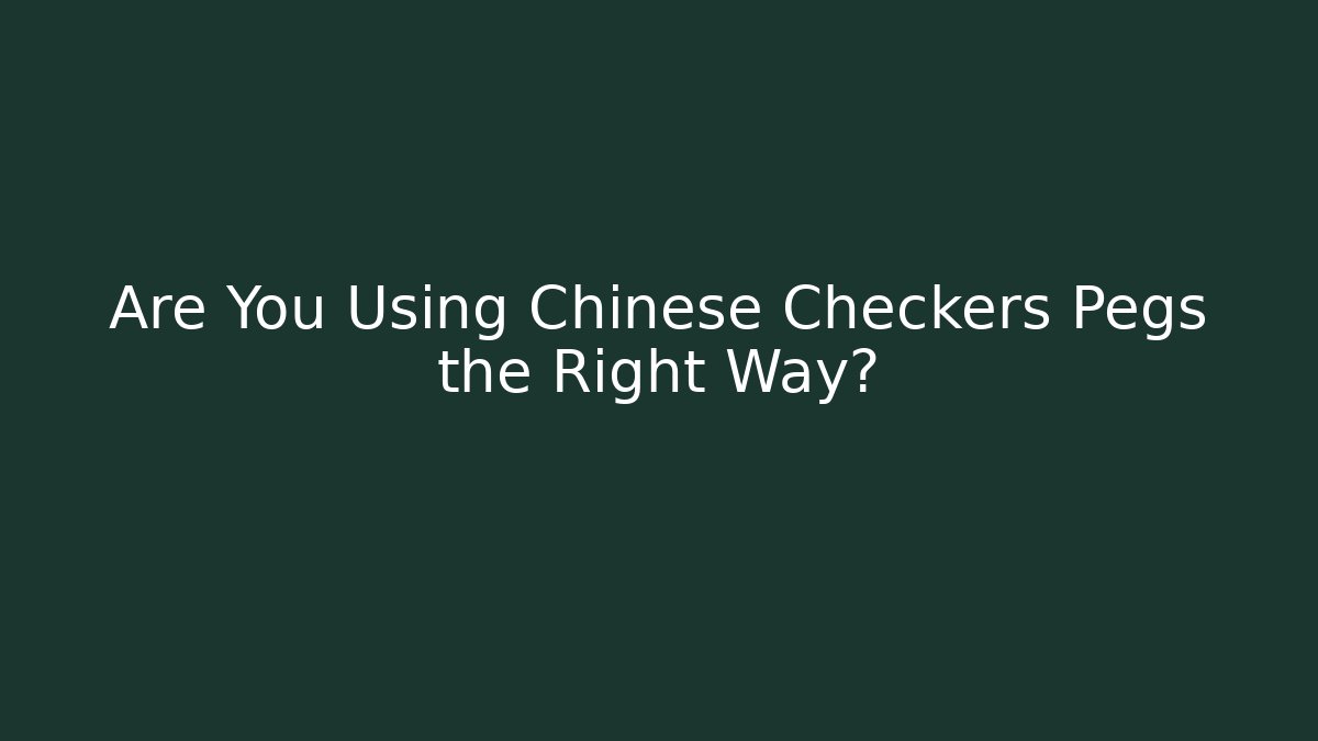 Are You Using Chinese Checkers Pegs the Right Way?