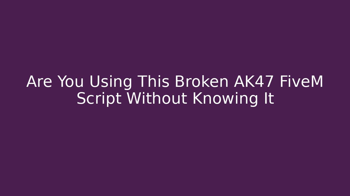 Are You Using This Broken AK47 FiveM Script Without Knowing It