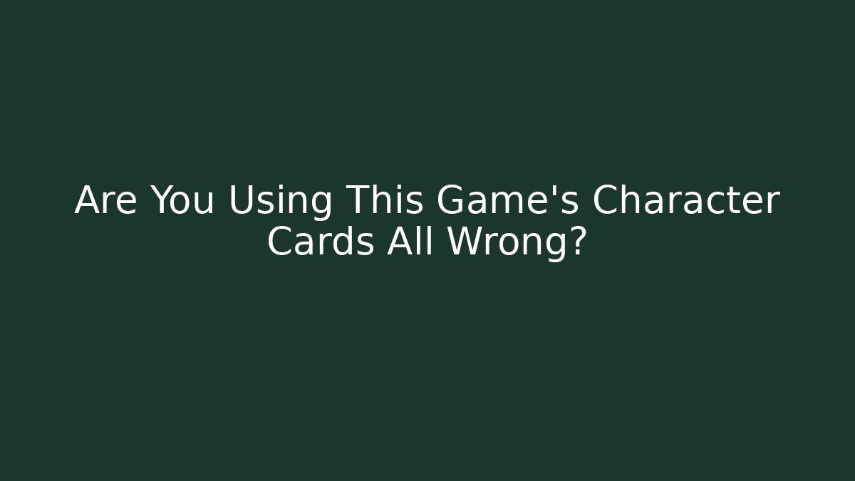 Are You Using This Game's Character Cards All Wrong?