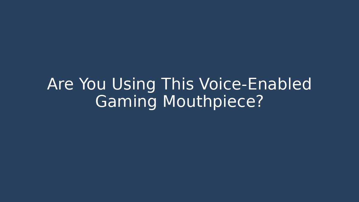 Are You Using This Voice-Enabled Gaming Mouthpiece?