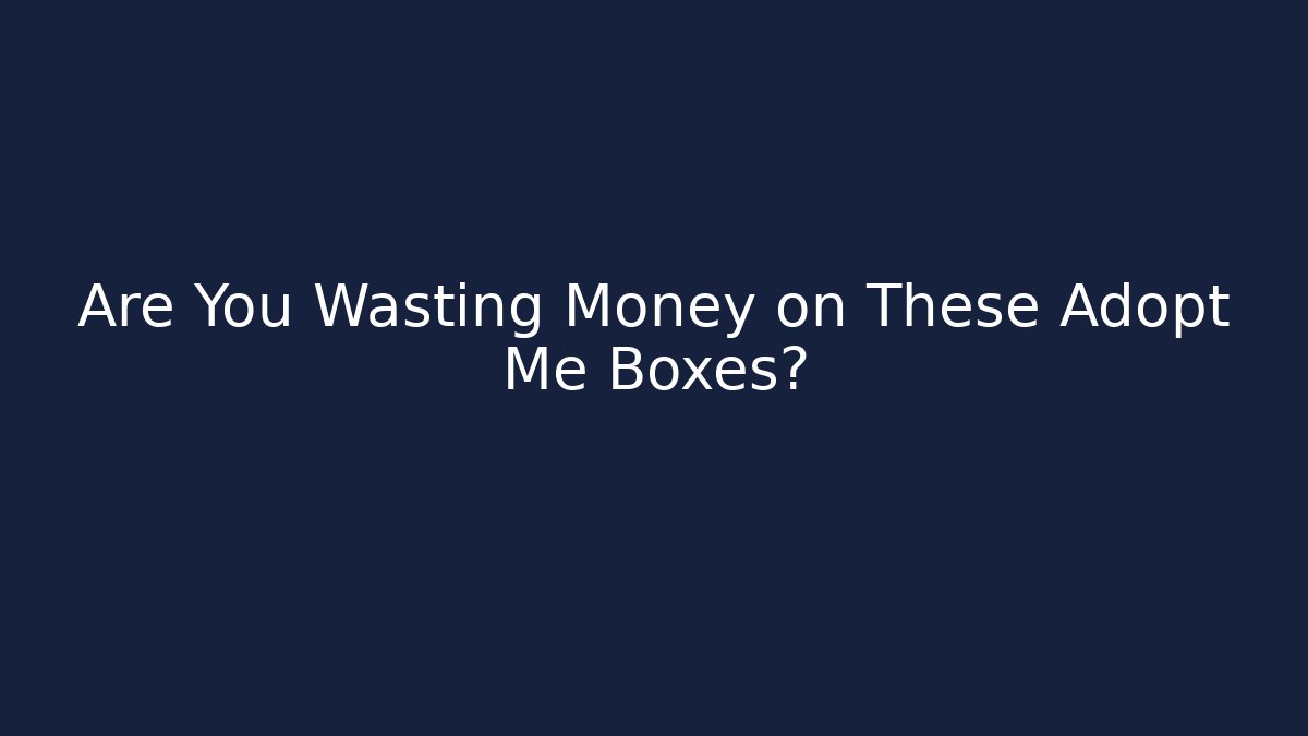 Are You Wasting Money on These Adopt Me Boxes?