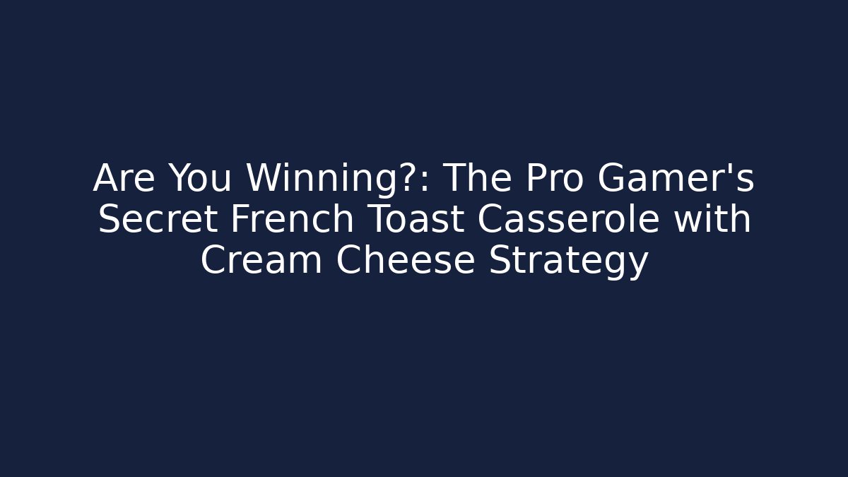 Are You Winning?: The Pro Gamer's Secret French Toast Casserole with Cream Cheese Strategy