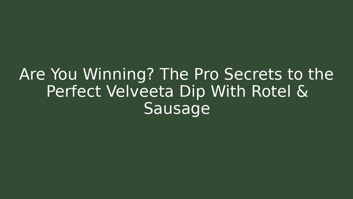 Are You Winning? The Pro Secrets to the Perfect Velveeta Dip With Rotel & Sausage