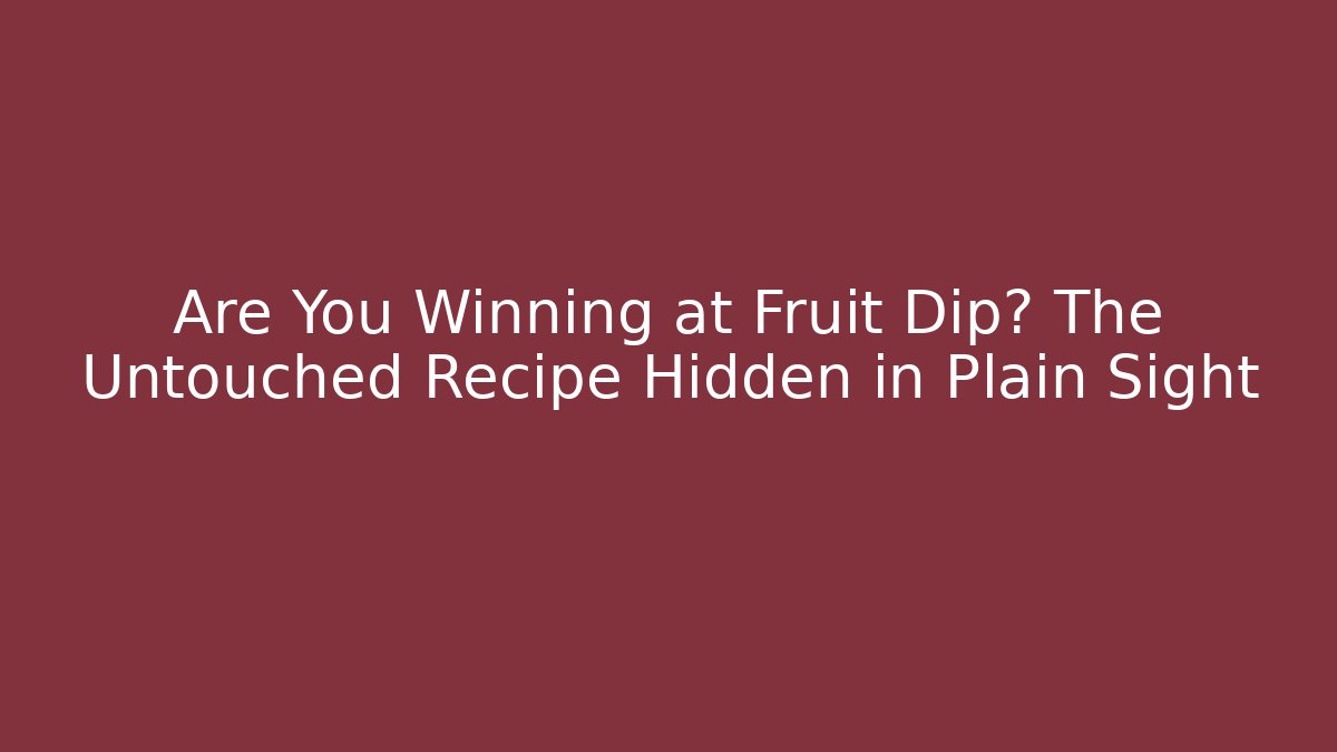 Are You Winning at Fruit Dip? The Untouched Recipe Hidden in Plain Sight