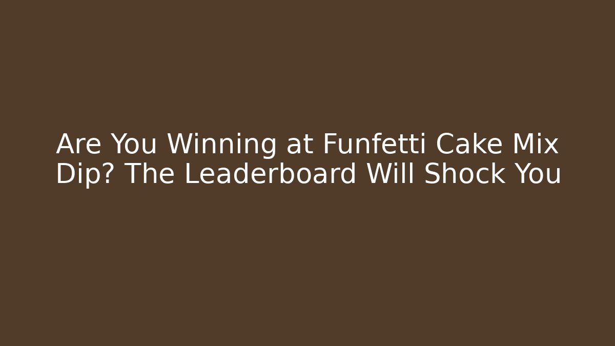 Are You Winning at Funfetti Cake Mix Dip? The Leaderboard Will Shock You