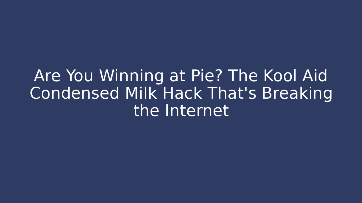Are You Winning at Pie? The Kool Aid Condensed Milk Hack That's Breaking the Internet