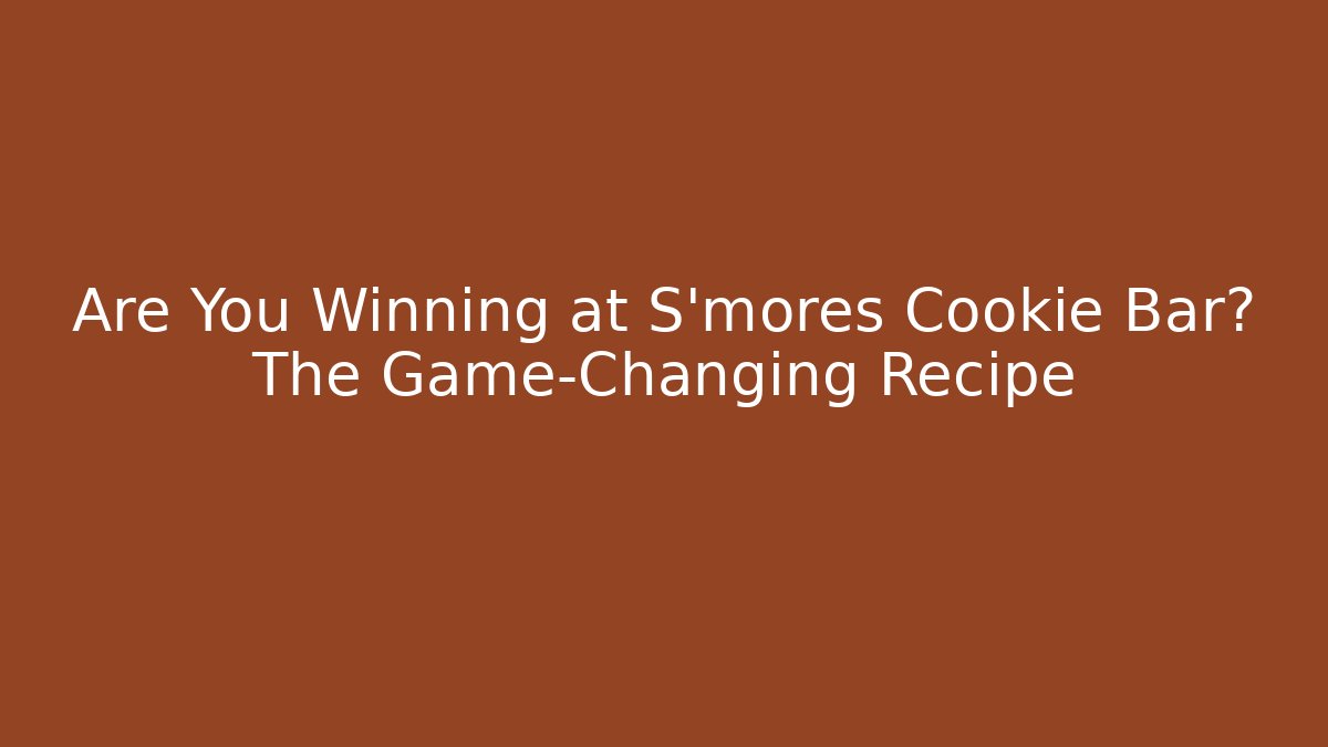 Are You Winning at S’mores Cookie Bar? The Game-Changing Recipe