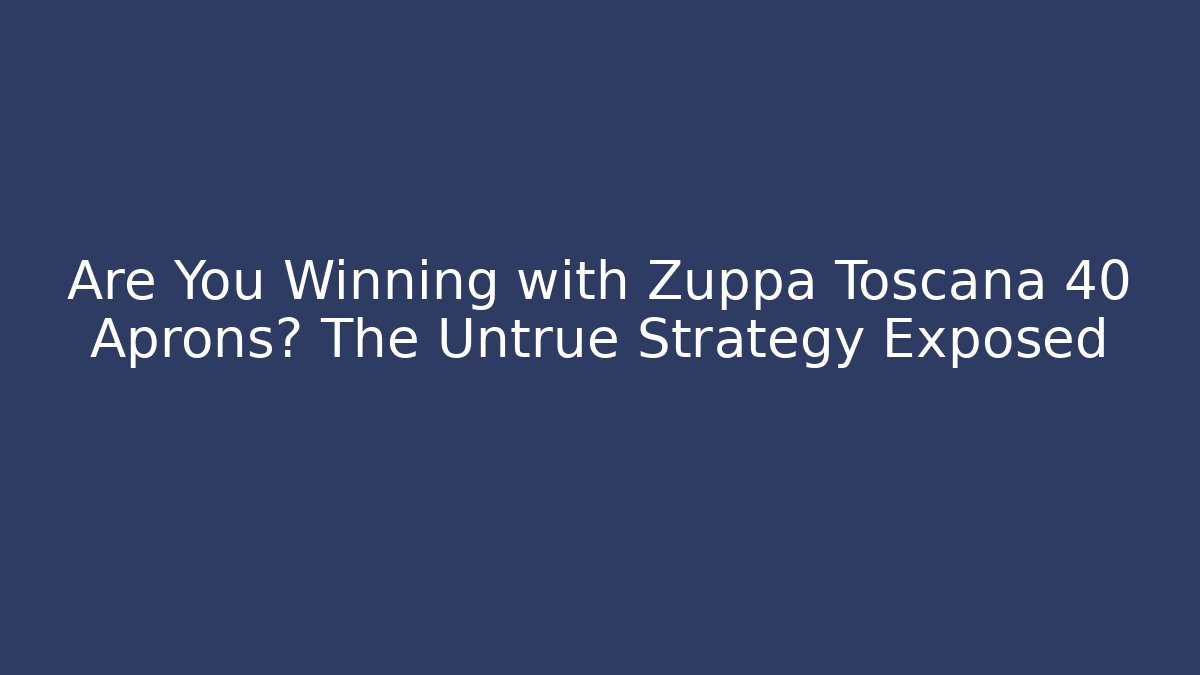 Are You Winning with Zuppa Toscana 40 Aprons? The Untrue Strategy Exposed