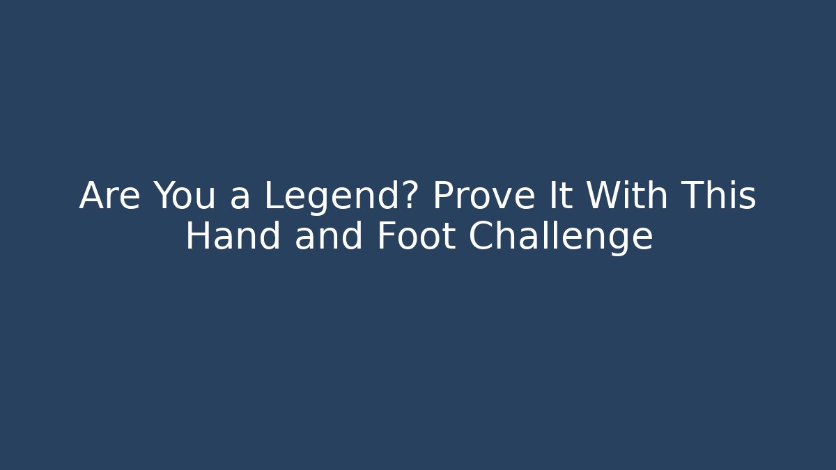 Are You a Legend? Prove It With This Hand and Foot Challenge