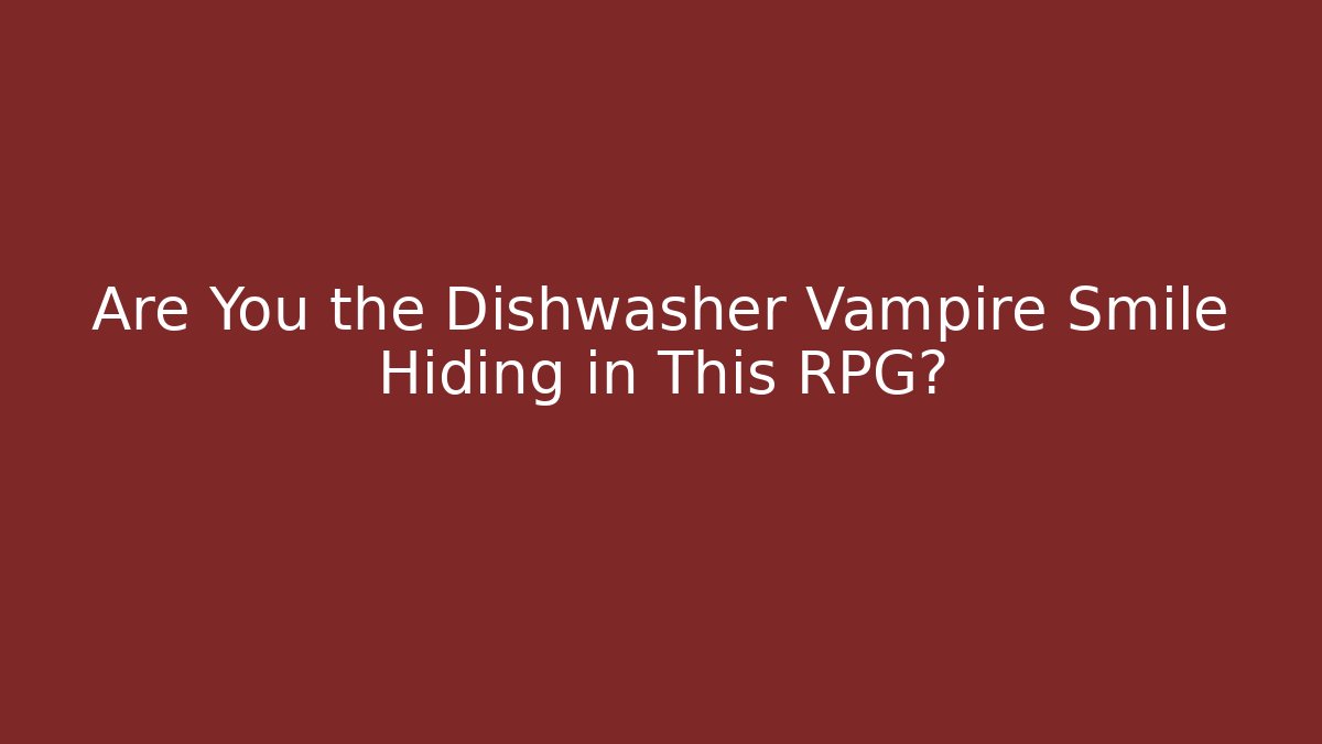 Are You the Dishwasher Vampire Smile Hiding in This RPG?