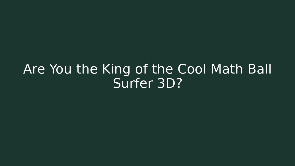 Are You the King of the Cool Math Ball Surfer 3D?