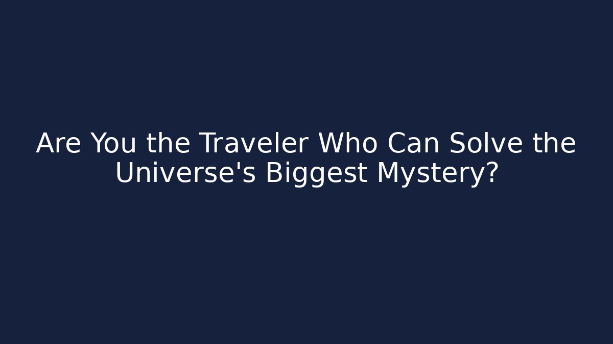Are You the Traveler Who Can Solve the Universe's Biggest Mystery?