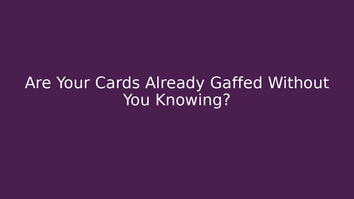 Are Your Cards Already Gaffed Without You Knowing?
