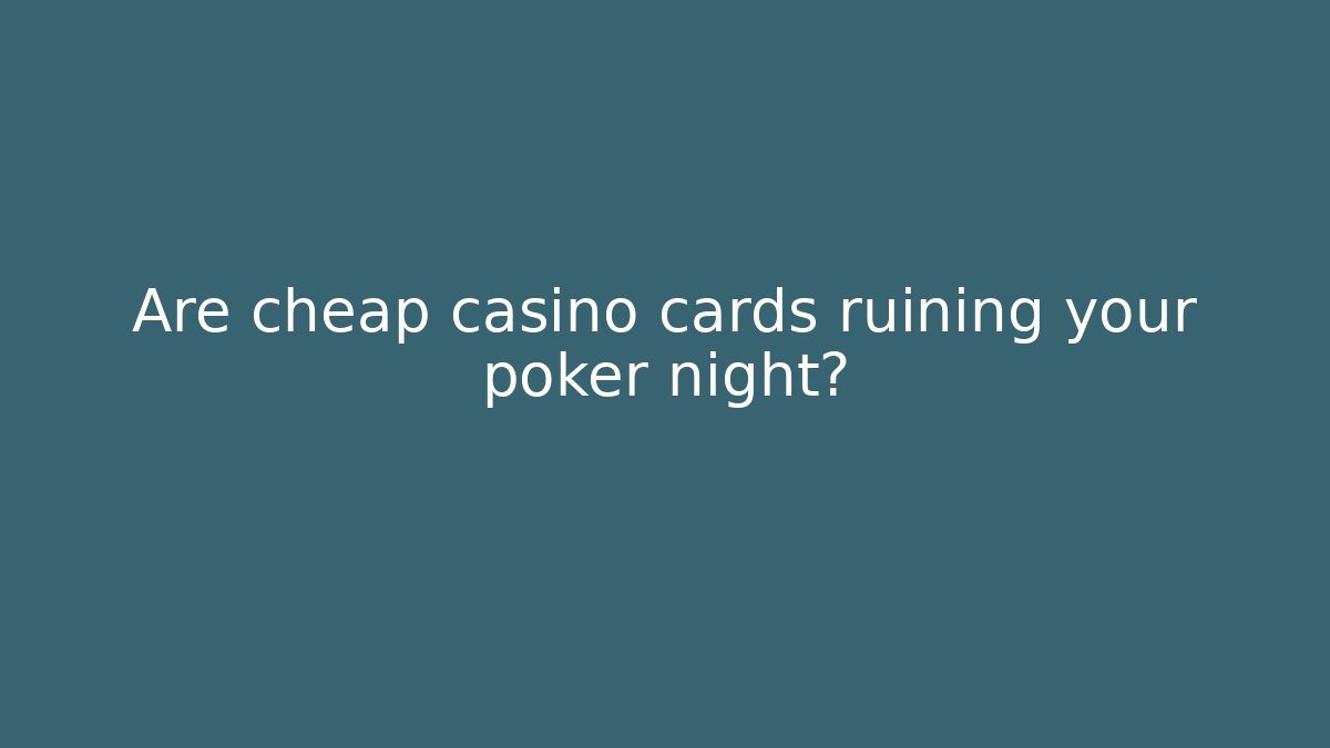 Are cheap casino cards ruining your poker night?