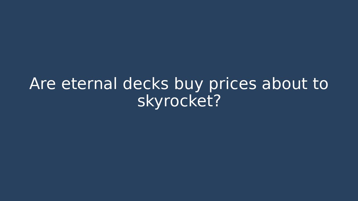 Are eternal decks buy prices about to skyrocket?