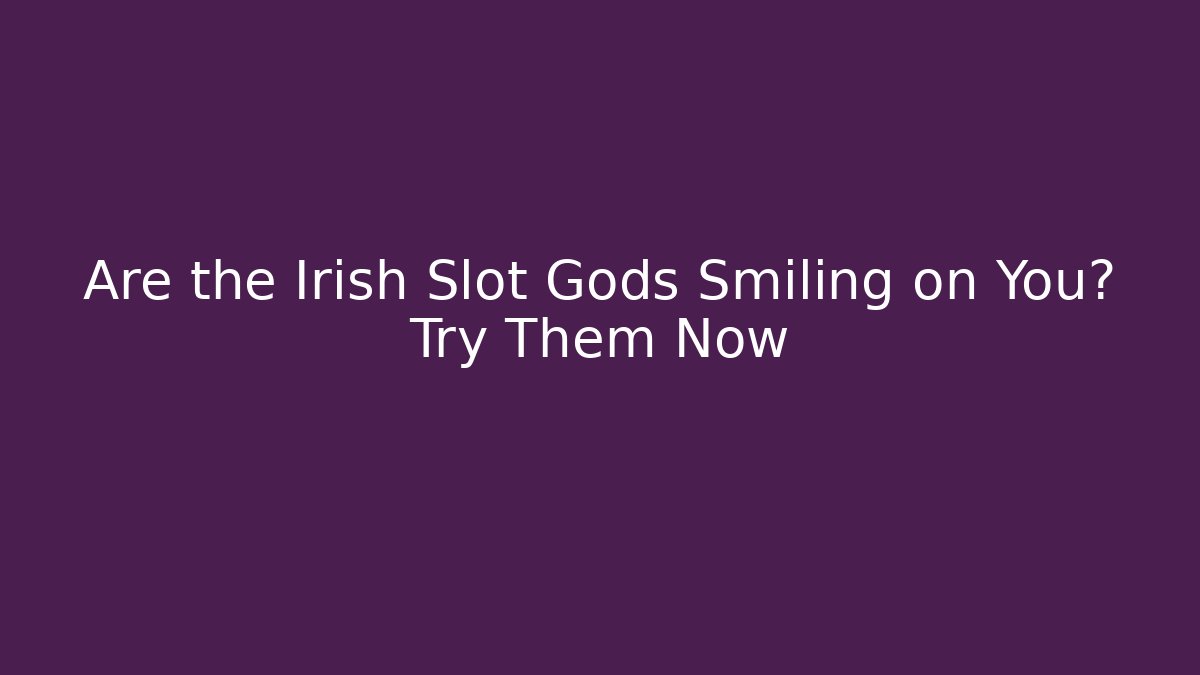 Are the Irish Slot Gods Smiling on You? Try Them Now