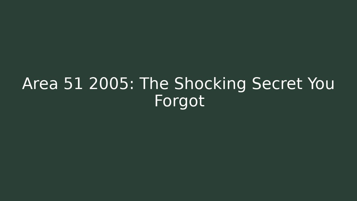 Area 51 2005: The Shocking Secret You Forgot
