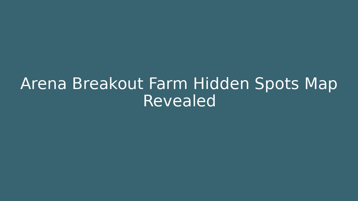 Arena Breakout Farm Hidden Spots Map Revealed