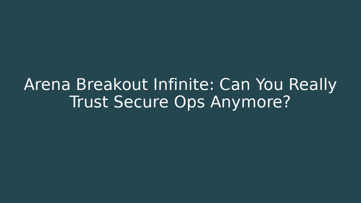 Arena Breakout Infinite: Can You Really Trust Secure Ops Anymore?