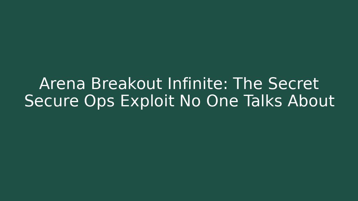 Arena Breakout Infinite: The Secret Secure Ops Exploit No One Talks About