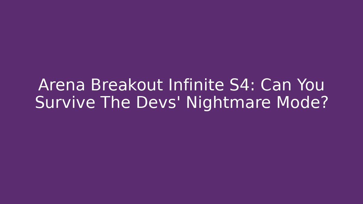 Arena Breakout Infinite S4: Can You Survive The Devs' Nightmare Mode?
