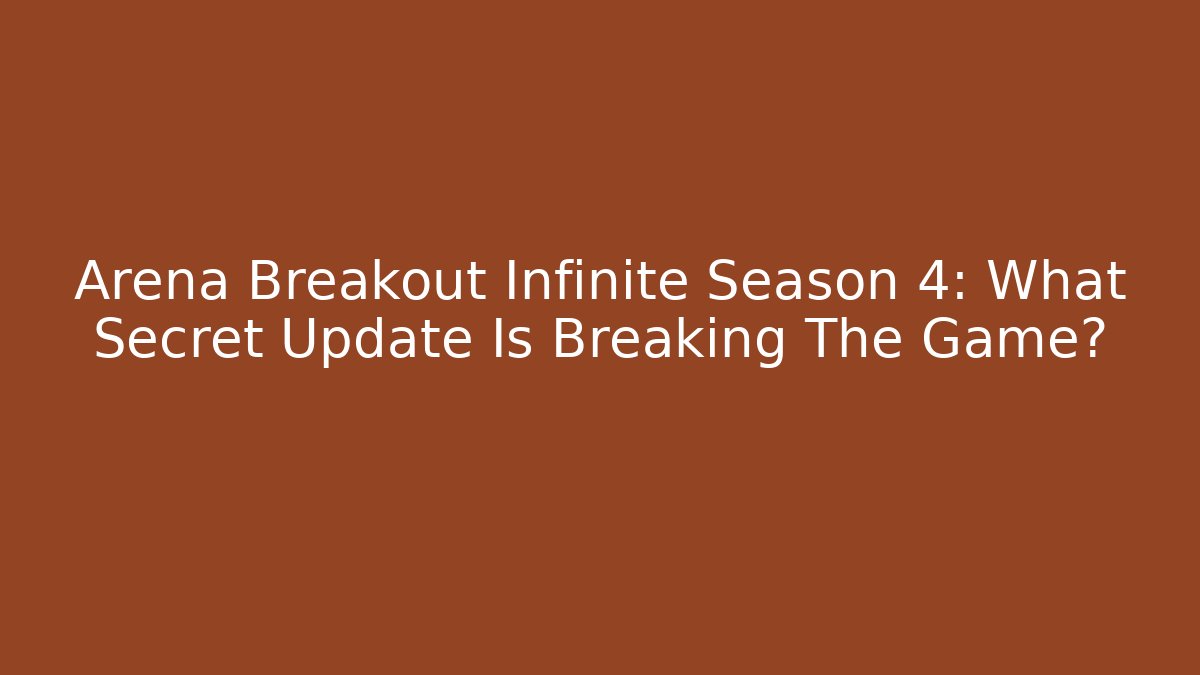 Arena Breakout Infinite Season 4: What Secret Update Is Breaking The Game?