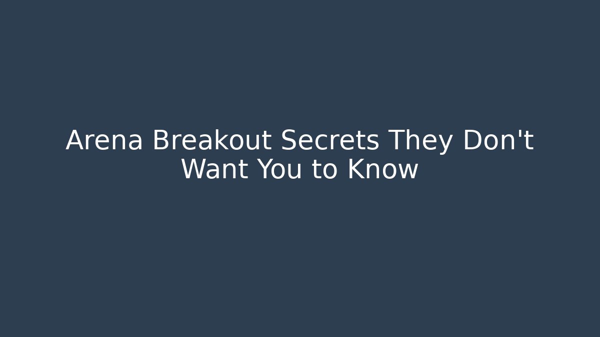 Arena Breakout Secrets They Don’t Want You to Know