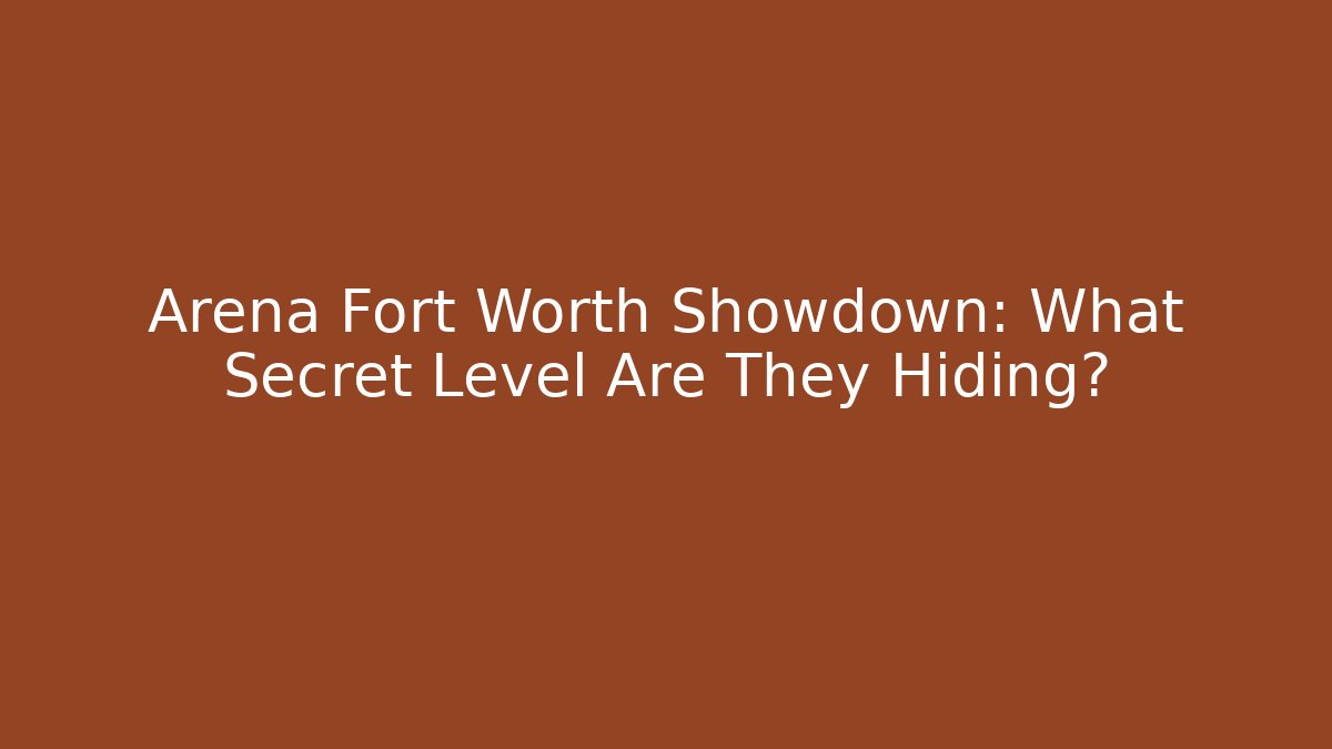 Arena Fort Worth Showdown: What Secret Level Are They Hiding?