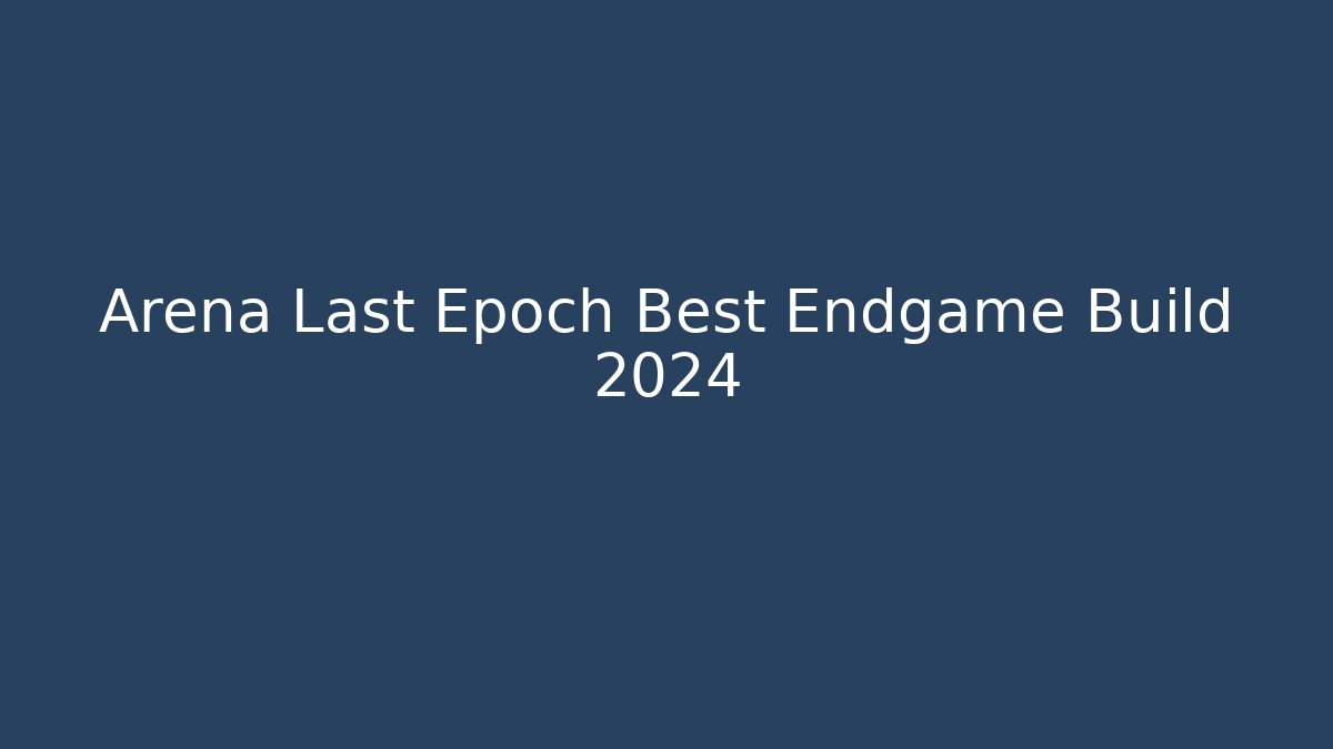 Arena Last Epoch Best Endgame Build 2024