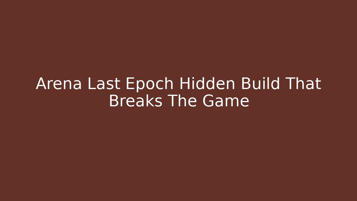 Arena Last Epoch Hidden Build That Breaks The Game