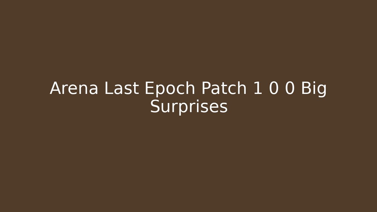 Arena Last Epoch Patch 1 0 0 Big Surprises