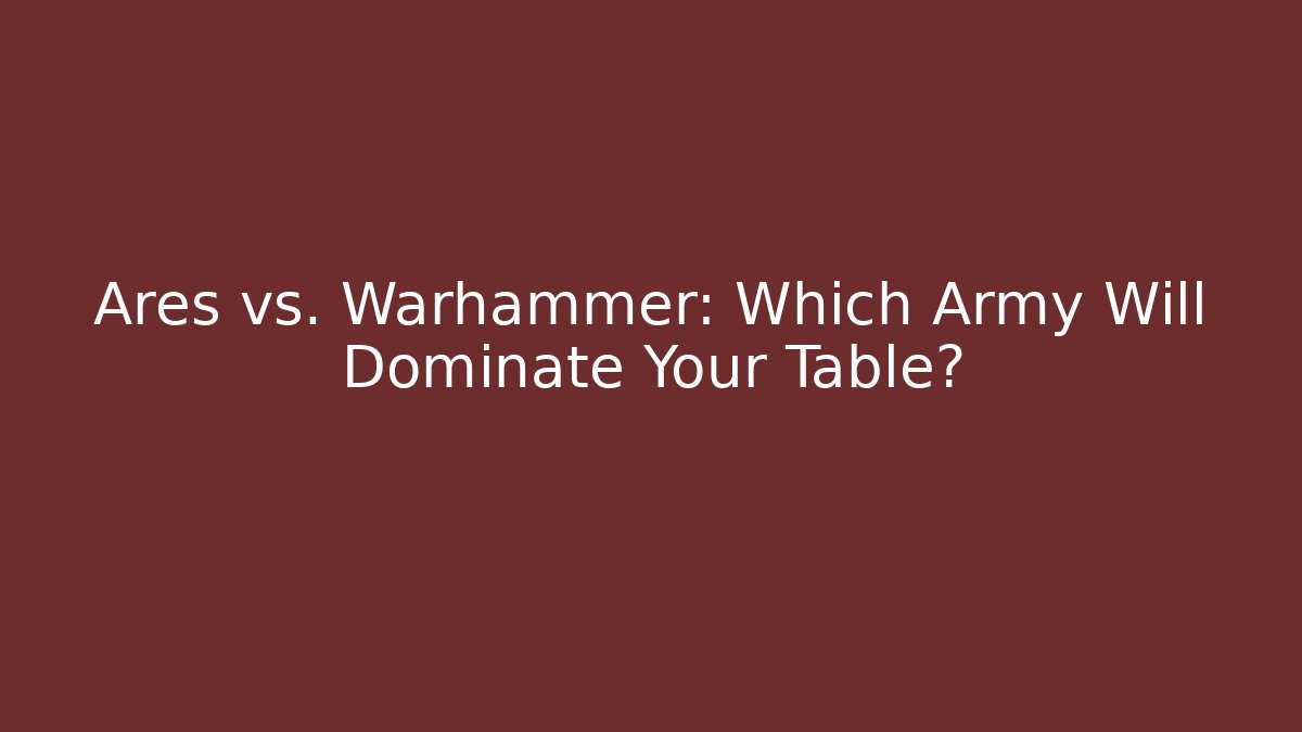 Ares vs. Warhammer: Which Army Will Dominate Your Table?