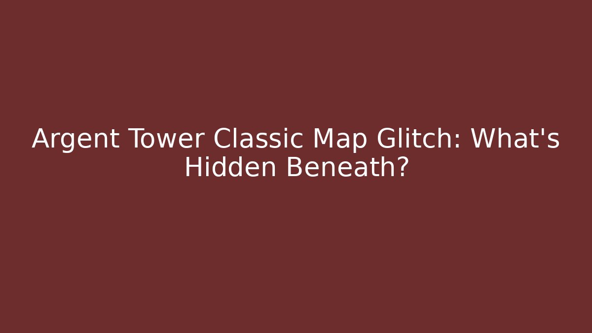 Argent Tower Classic Map Glitch: What’s Hidden Beneath?