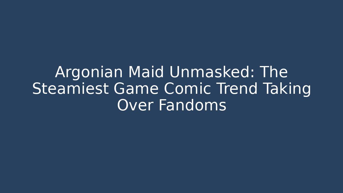 Argonian Maid Unmasked: The Steamiest Game Comic Trend Taking Over Fandoms