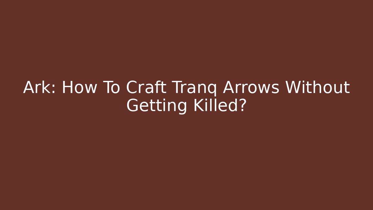 Ark: How To Craft Tranq Arrows Without Getting Killed?
