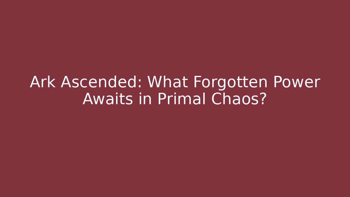 Ark Ascended: What Forgotten Power Awaits in Primal Chaos?
