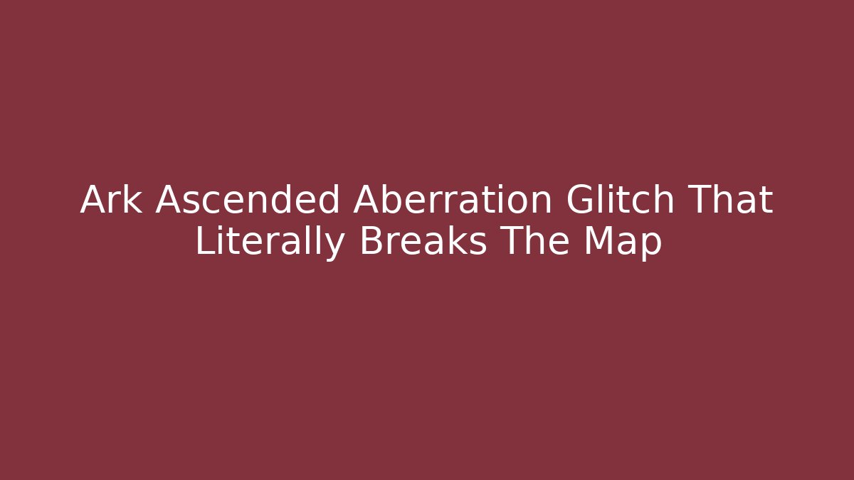 Ark Ascended Aberration Glitch That Literally Breaks The Map